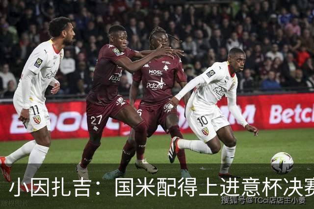 小因扎吉：国米配得上进意杯决赛 意甲也要获佳绩